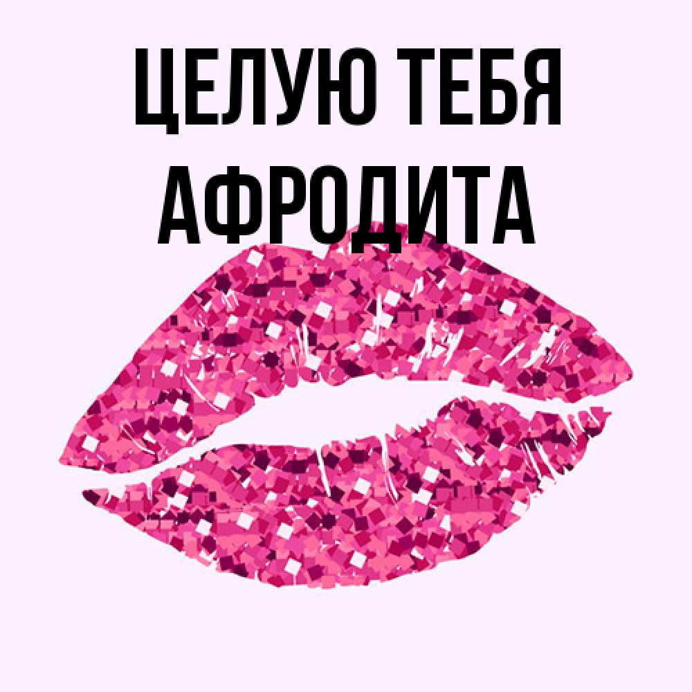 Открытка на каждый день с именем, Афродита Целую тебя открытка с женскими губами и поцелуем для парня Прикольная открытка с пожеланием онлайн скачать бесплатно 