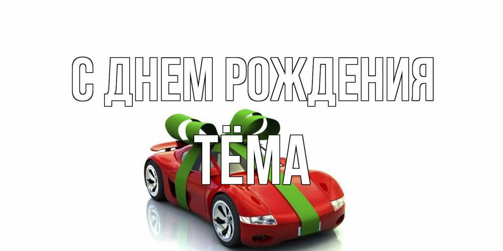 Открытка на каждый день с именем, Тёма С днем рождения машина, бантик Прикольная открытка с пожеланием онлайн скачать бесплатно 