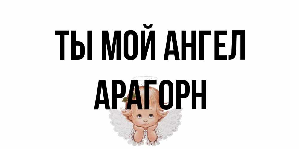 Открытка на каждый день с именем, Арагорн Ты мой ангел ангел Прикольная открытка с пожеланием онлайн скачать бесплатно 
