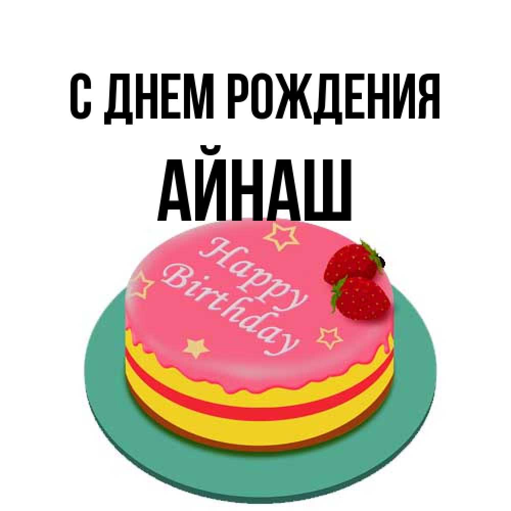 Открытка на каждый день с именем, Айнаш С днем рождения торт, клубника, днюха Прикольная открытка с пожеланием онлайн скачать бесплатно 