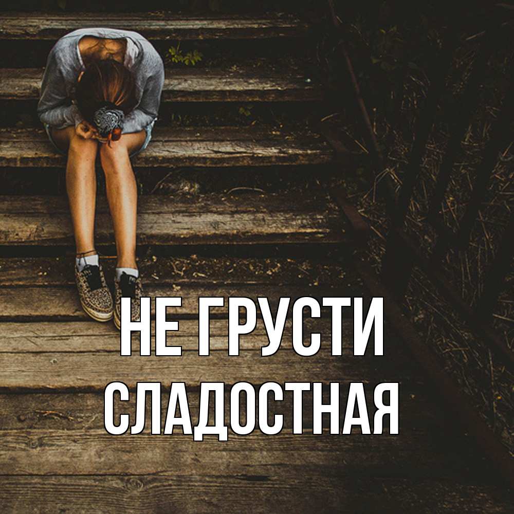 Открытка на каждый день с именем, Сладостная Не грусти девушка сидит на деревянных ступеньках Прикольная открытка с пожеланием онлайн скачать бесплатно 