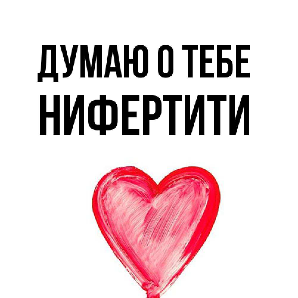 Открытка на каждый день с именем, Нифертити Думаю о тебе для влюбленных Прикольная открытка с пожеланием онлайн скачать бесплатно 