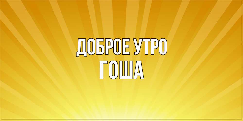Открытка на каждый день с именем, Гоша Доброе утро пожелания доброго утра Прикольная открытка с пожеланием онлайн скачать бесплатно 