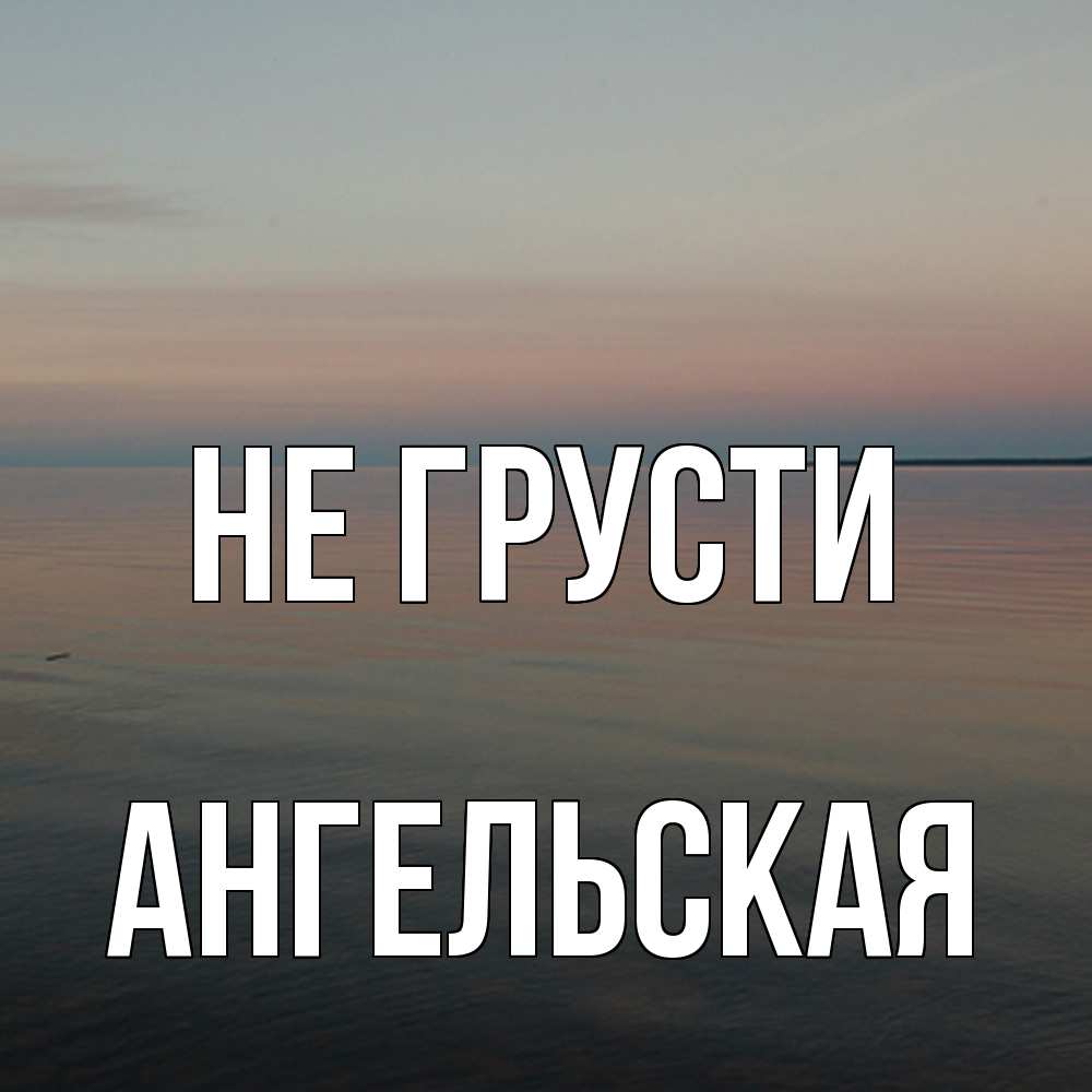 Открытка на каждый день с именем, Ангельская Не грусти водная гладь Прикольная открытка с пожеланием онлайн скачать бесплатно 