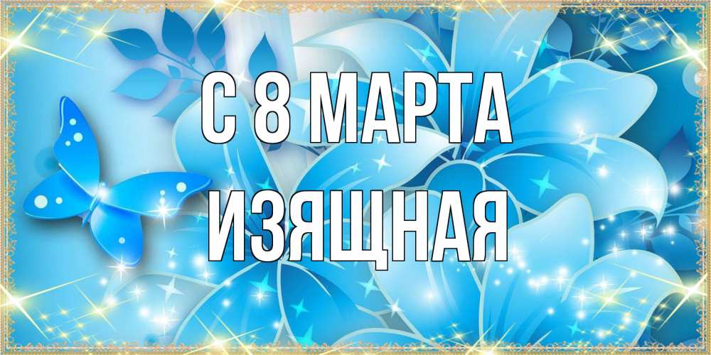 Открытка на каждый день с именем, Изящная C 8 МАРТА современные открытки на международный женский день для любимой Прикольная открытка с пожеланием онлайн скачать бесплатно 