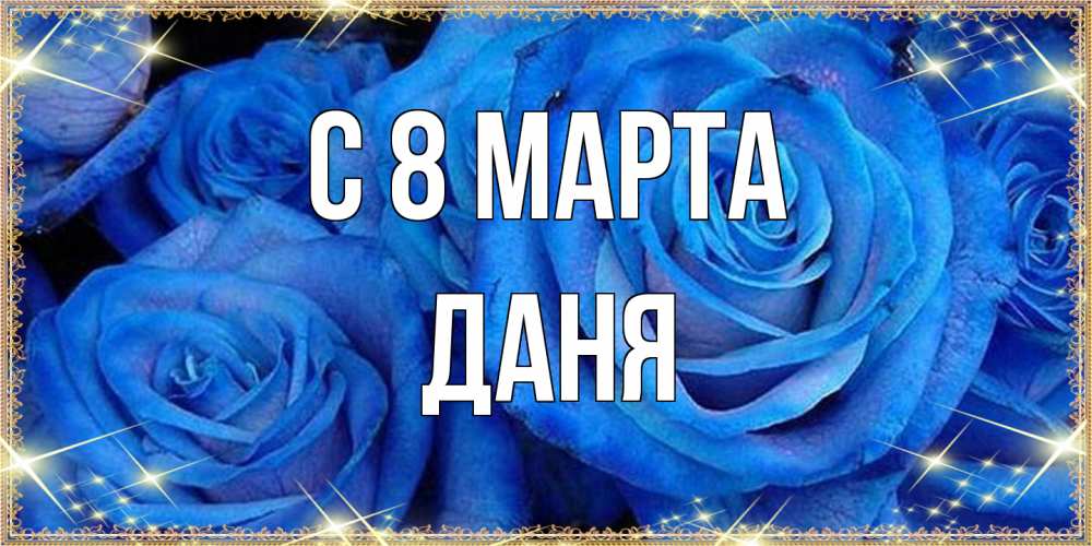 Открытка на каждый день с именем, Даня C 8 МАРТА как поздравить женщину на 8 марта. Конечно же нужно подарить ей открытку с нашего сайта Прикольная открытка с пожеланием онлайн скачать бесплатно 
