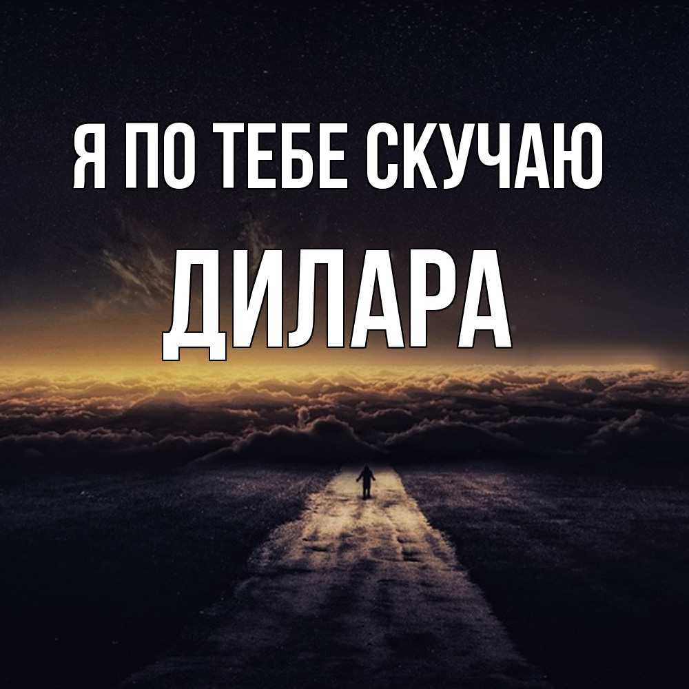 Открытка на каждый день с именем, Дилара Я по тебе скучаю идем Прикольная открытка с пожеланием онлайн скачать бесплатно 