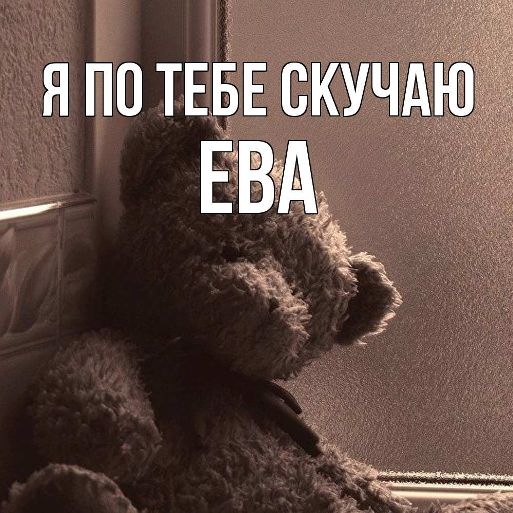 Открытка на каждый день с именем, Ева Я по тебе скучаю скучаем тут Прикольная открытка с пожеланием онлайн скачать бесплатно 