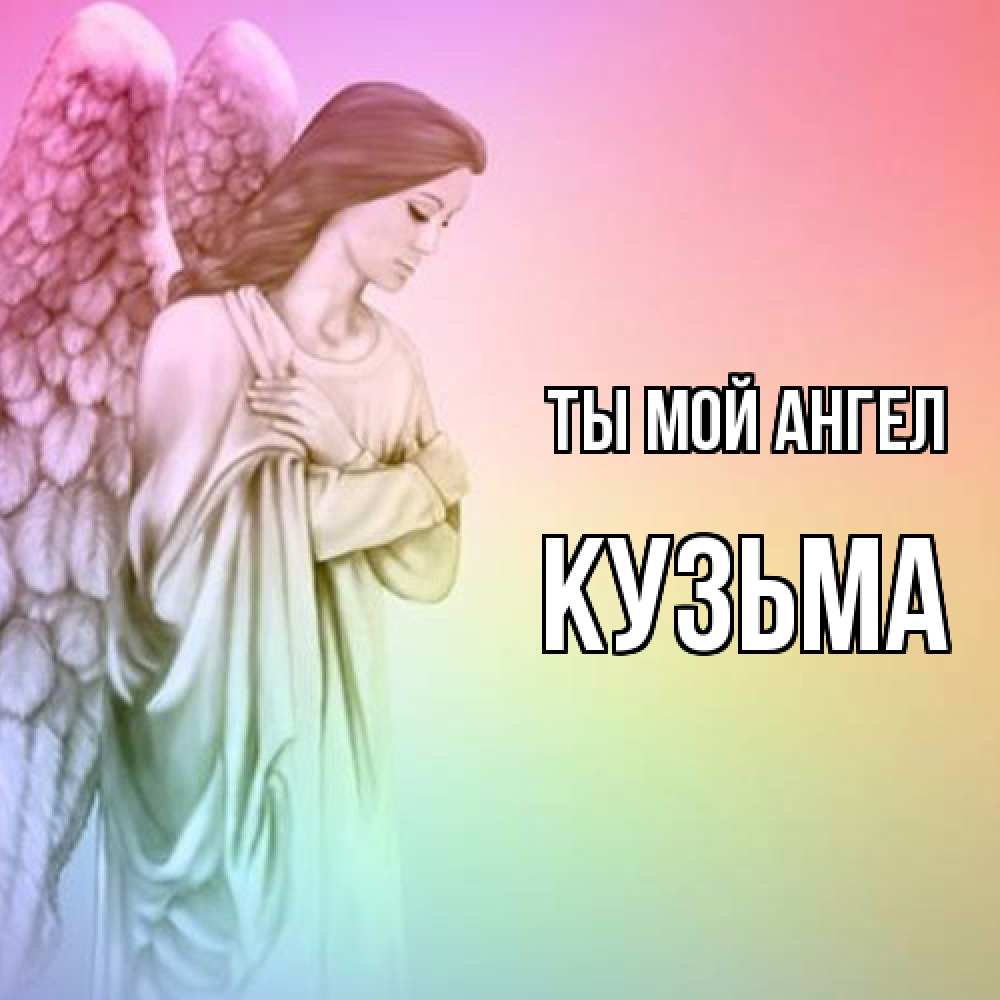 Открытка на каждый день с именем, Кузьма Ты мой ангел Открытка с ангелом со сложенными крыльями Прикольная открытка с пожеланием онлайн скачать бесплатно 