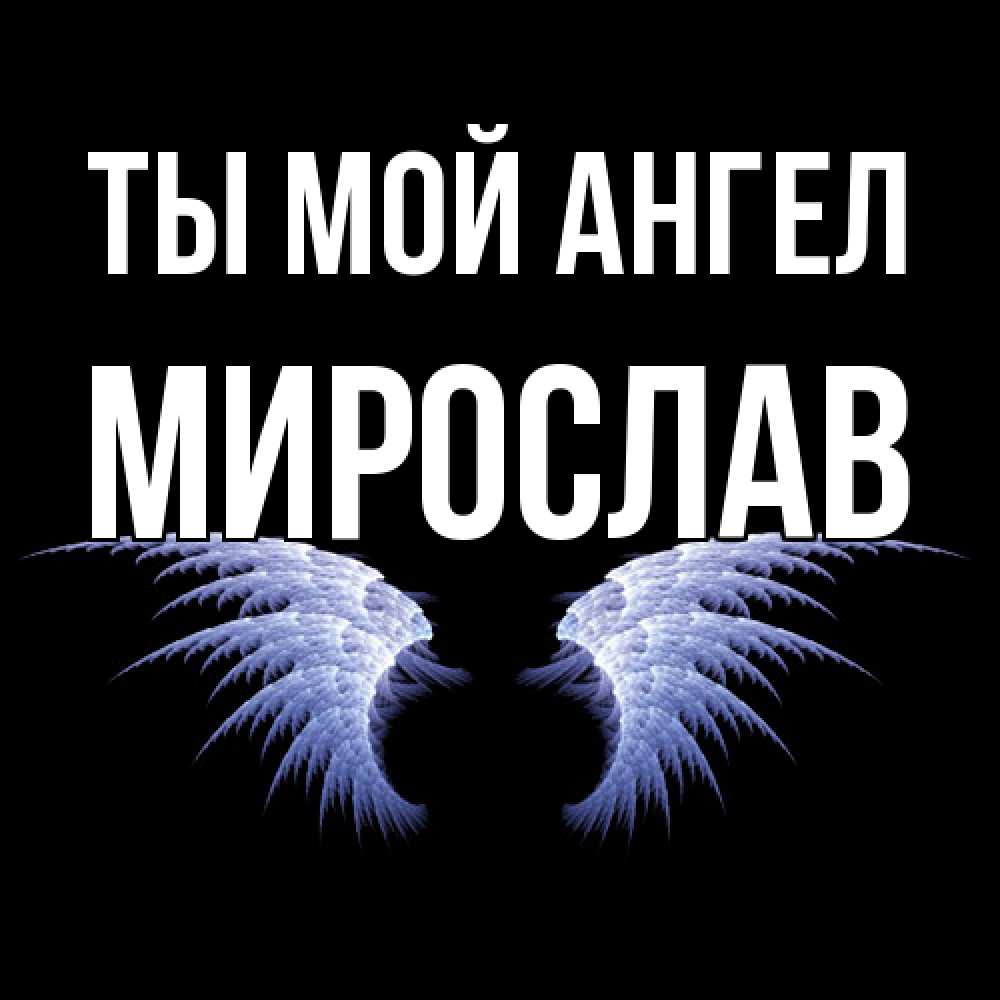 Открытка на каждый день с именем, Мирослав Ты мой ангел ангельские крылья на черном фоне Прикольная открытка с пожеланием онлайн скачать бесплатно 