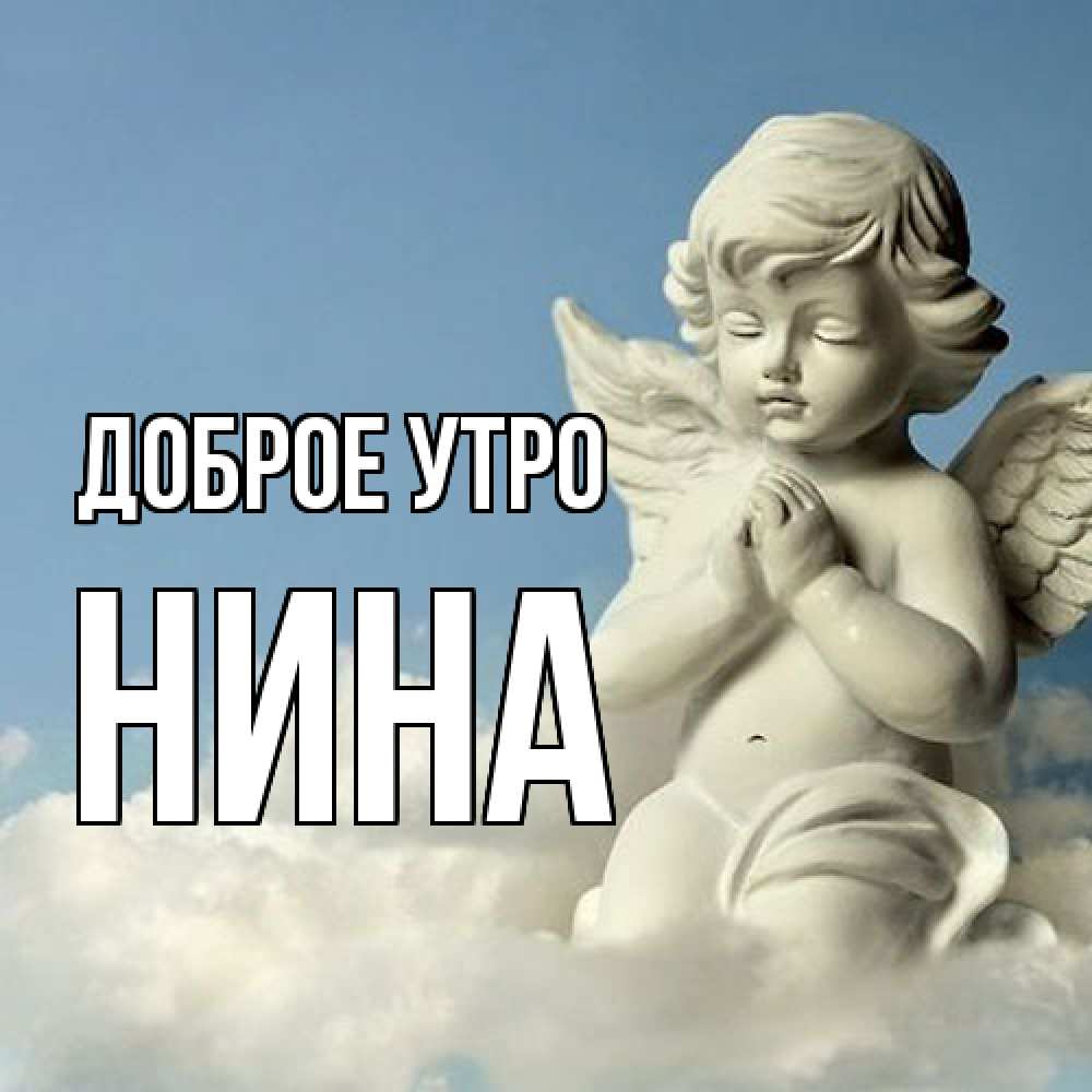 Открытка на каждый день с именем, Нина Доброе утро скульптура ангела сидящего на облаке Прикольная открытка с пожеланием онлайн скачать бесплатно 