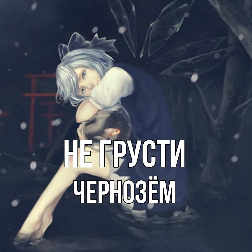 Открытка на каждый день с именем, Чернозём Не грусти девушка и рыбка в аквариуме Прикольная открытка с пожеланием онлайн скачать бесплатно 