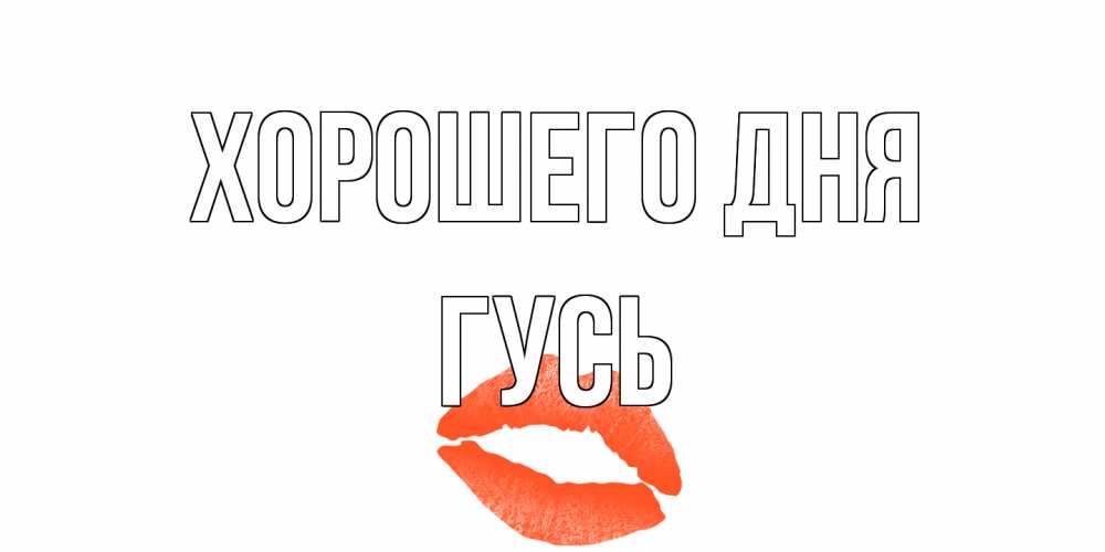 Открытка на каждый день с именем, Гусь Хорошего дня удачного дня с поцелуем Прикольная открытка с пожеланием онлайн скачать бесплатно 
