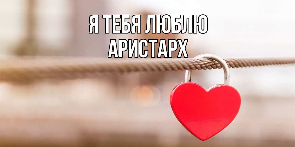 Открытка на каждый день с именем, Аристарх Я тебя люблю верность и любовь Прикольная открытка с пожеланием онлайн скачать бесплатно 