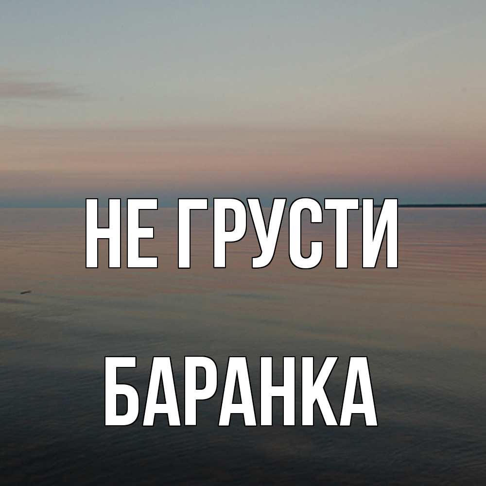 Открытка на каждый день с именем, Баранка Не грусти водная гладь Прикольная открытка с пожеланием онлайн скачать бесплатно 