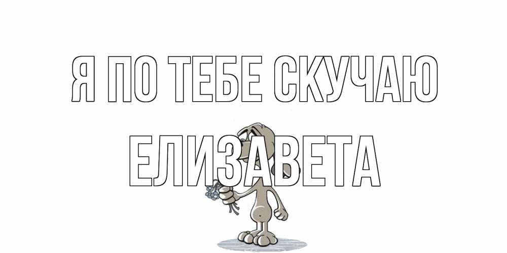 Открытка на каждый день с именем, Елизавета Я по тебе скучаю я по тебе скучаю с песиком Прикольная открытка с пожеланием онлайн скачать бесплатно 