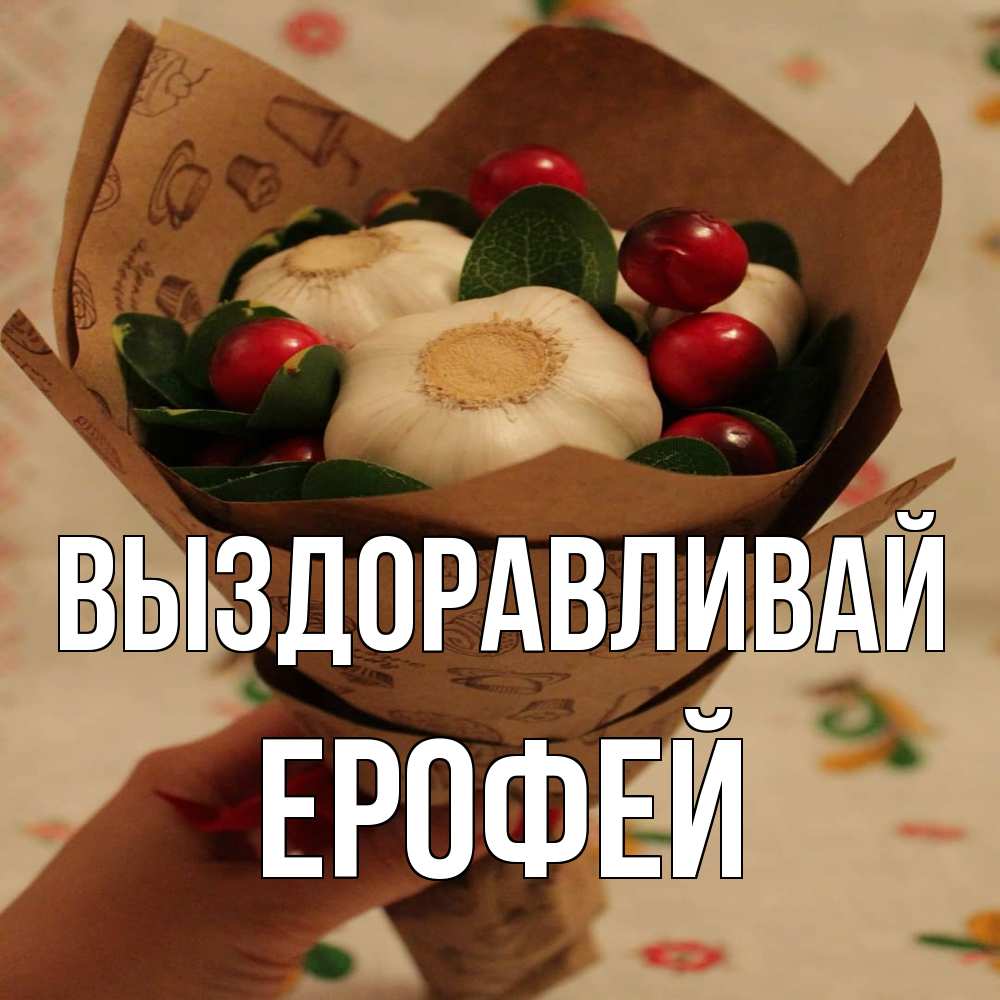 Открытка на каждый день с именем, Ерофей Выздоравливай букет из фитонцидов и витамина c Прикольная открытка с пожеланием онлайн скачать бесплатно 