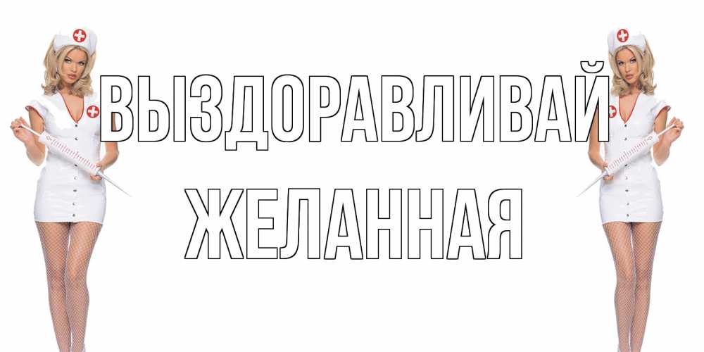 Открытка на каждый день с именем, Желанная Выздоравливай открытки с медсестрой Прикольная открытка с пожеланием онлайн скачать бесплатно 