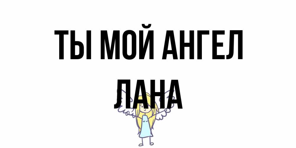 Открытка на каждый день с именем, Лана Ты мой ангел ангел Прикольная открытка с пожеланием онлайн скачать бесплатно 