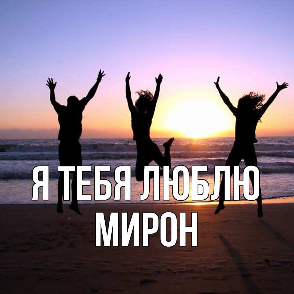 Открытка на каждый день с именем, Мирон Я тебя люблю позитив Прикольная открытка с пожеланием онлайн скачать бесплатно 