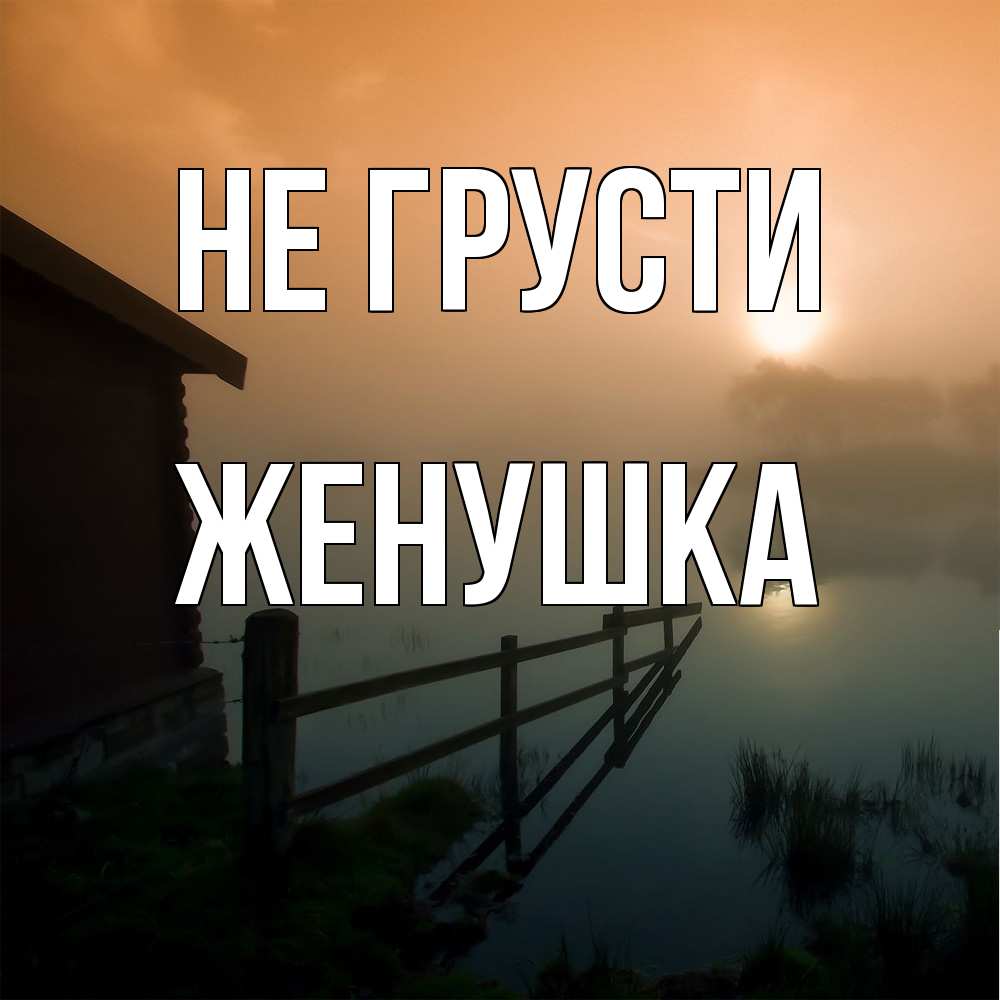 Открытка на каждый день с именем, женушка Не грусти дом у озера Прикольная открытка с пожеланием онлайн скачать бесплатно 