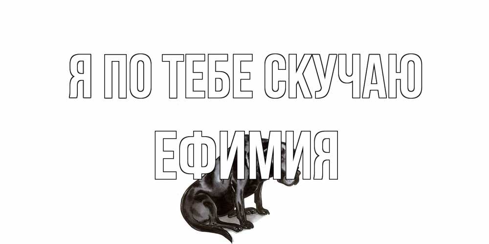 Открытка на каждый день с именем, Ефимия Я по тебе скучаю я по тебе скучаю открытка с собакой Прикольная открытка с пожеланием онлайн скачать бесплатно 