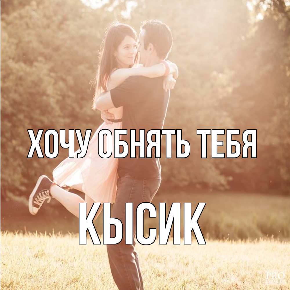 Открытка на каждый день с именем, Кысик Хочу обнять тебя парень и девушка фото под фильтром Прикольная открытка с пожеланием онлайн скачать бесплатно 