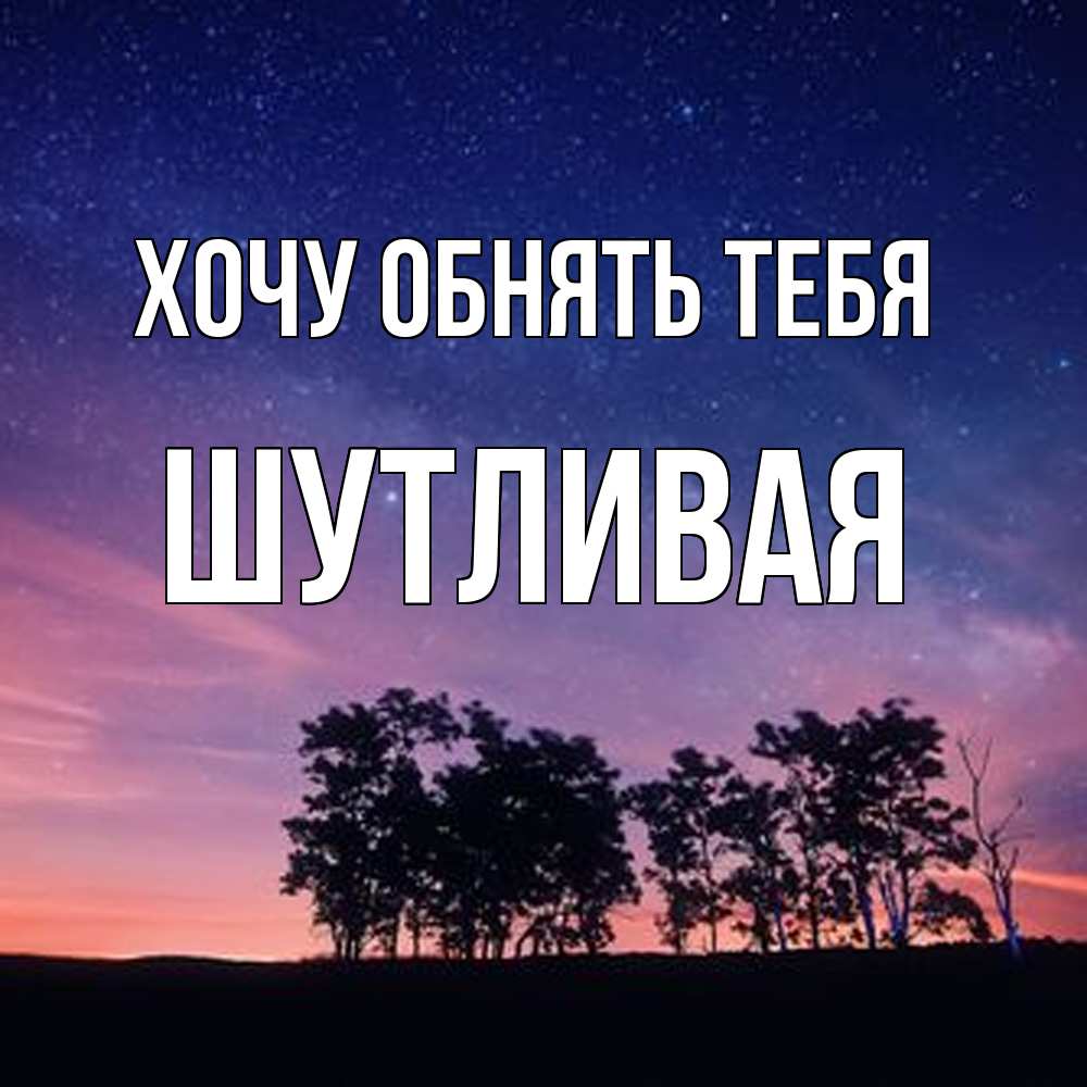 Открытка на каждый день с именем, Шутливая Хочу обнять тебя силуэты деревьев Прикольная открытка с пожеланием онлайн скачать бесплатно 