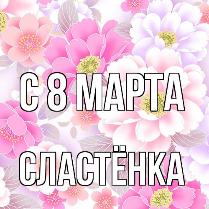Открытка с именем, Сластёнка, C 8 МАРТА