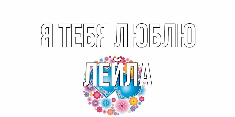 Открытка на каждый день с именем, Лейла Я тебя люблю цветы, сердце Прикольная открытка с пожеланием онлайн скачать бесплатно 