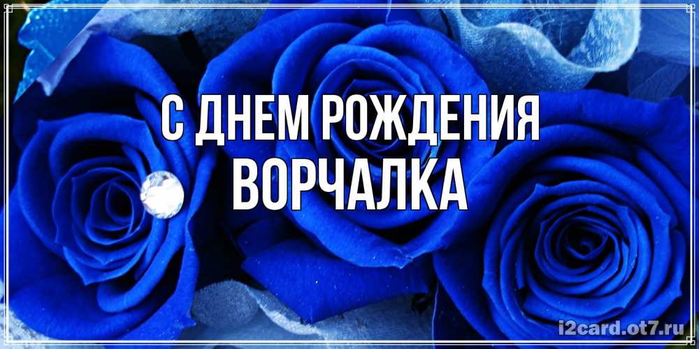 Открытка на каждый день с именем, Ворчалка С днем рождения синие розы в росе Прикольная открытка с пожеланием онлайн скачать бесплатно 