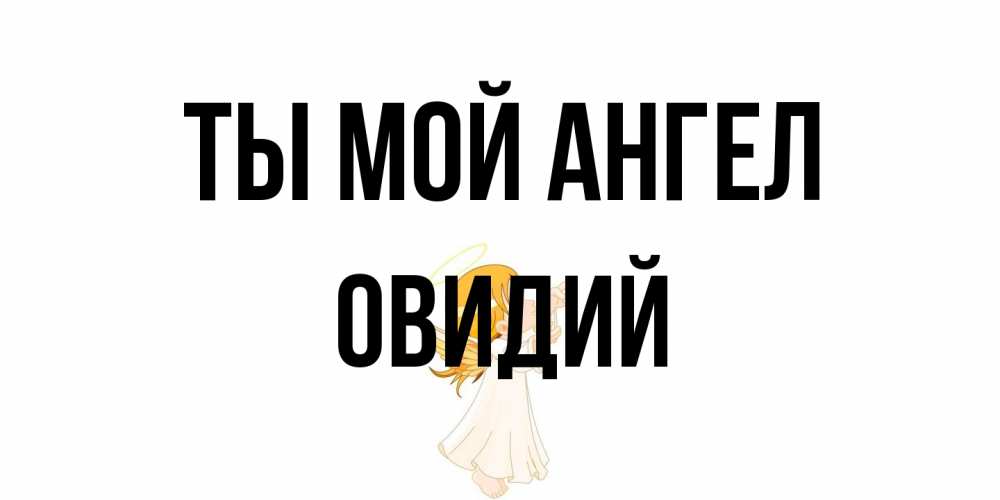 Открытка на каждый день с именем, Овидий Ты мой ангел ангел, девочка Прикольная открытка с пожеланием онлайн скачать бесплатно 