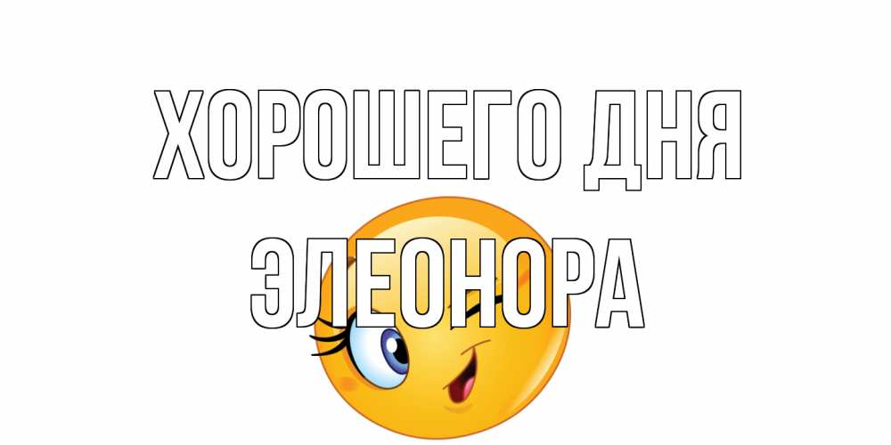 Открытка на каждый день с именем, Элеонора Хорошего дня чудесный день Прикольная открытка с пожеланием онлайн скачать бесплатно 