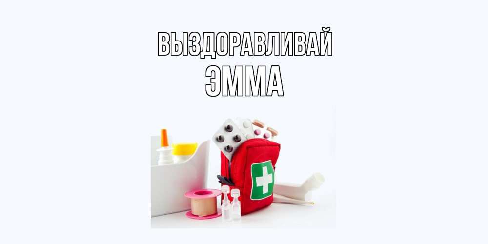 Открытка на каждый день с именем, Эмма Выздоравливай аптечка Прикольная открытка с пожеланием онлайн скачать бесплатно 