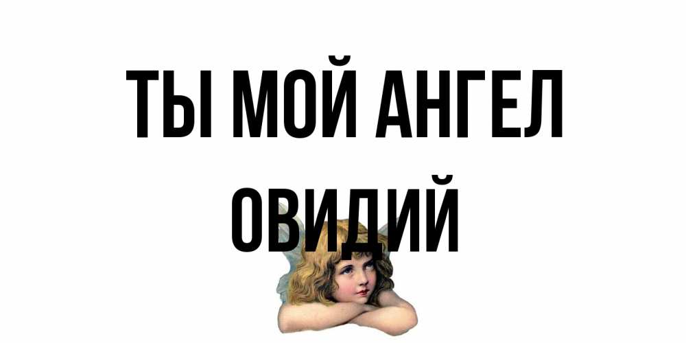 Открытка на каждый день с именем, Овидий Ты мой ангел ангел Прикольная открытка с пожеланием онлайн скачать бесплатно 