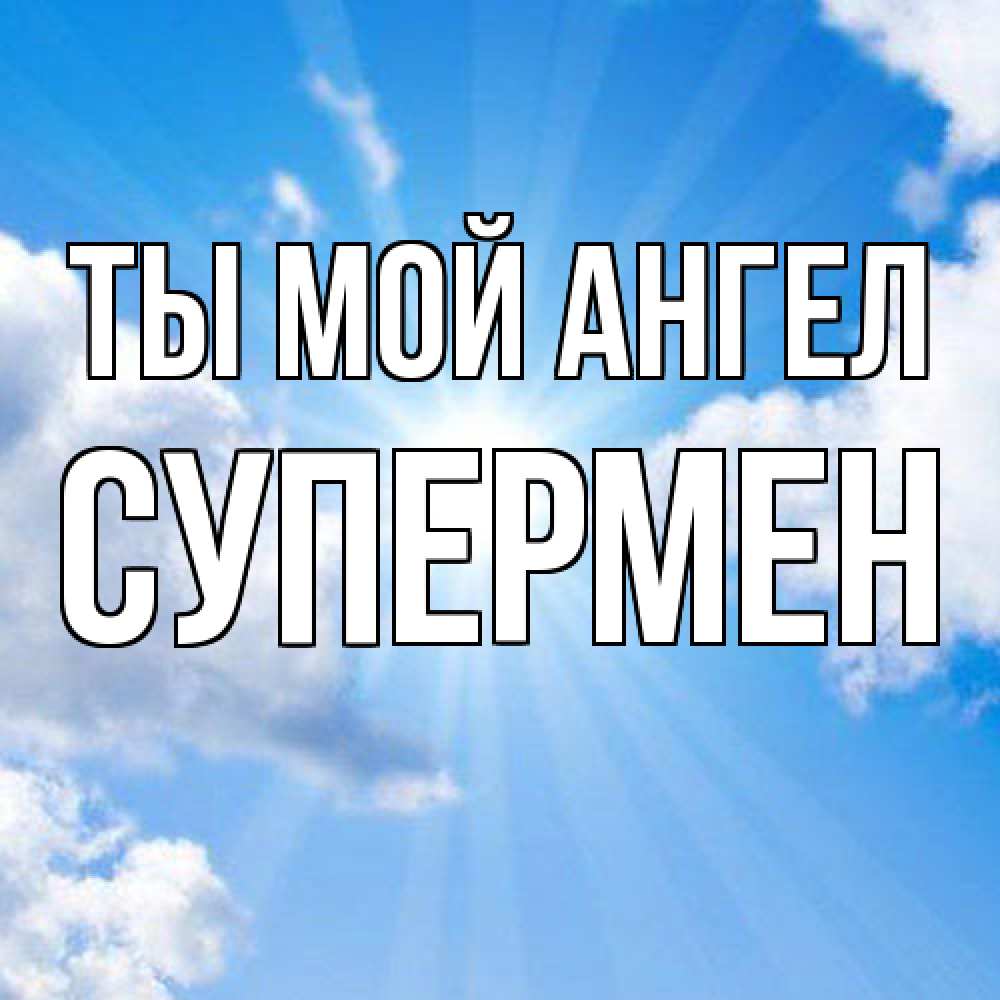 Открытка на каждый день с именем, Супермен Ты мой ангел лучики ангельского света с неба Прикольная открытка с пожеланием онлайн скачать бесплатно 