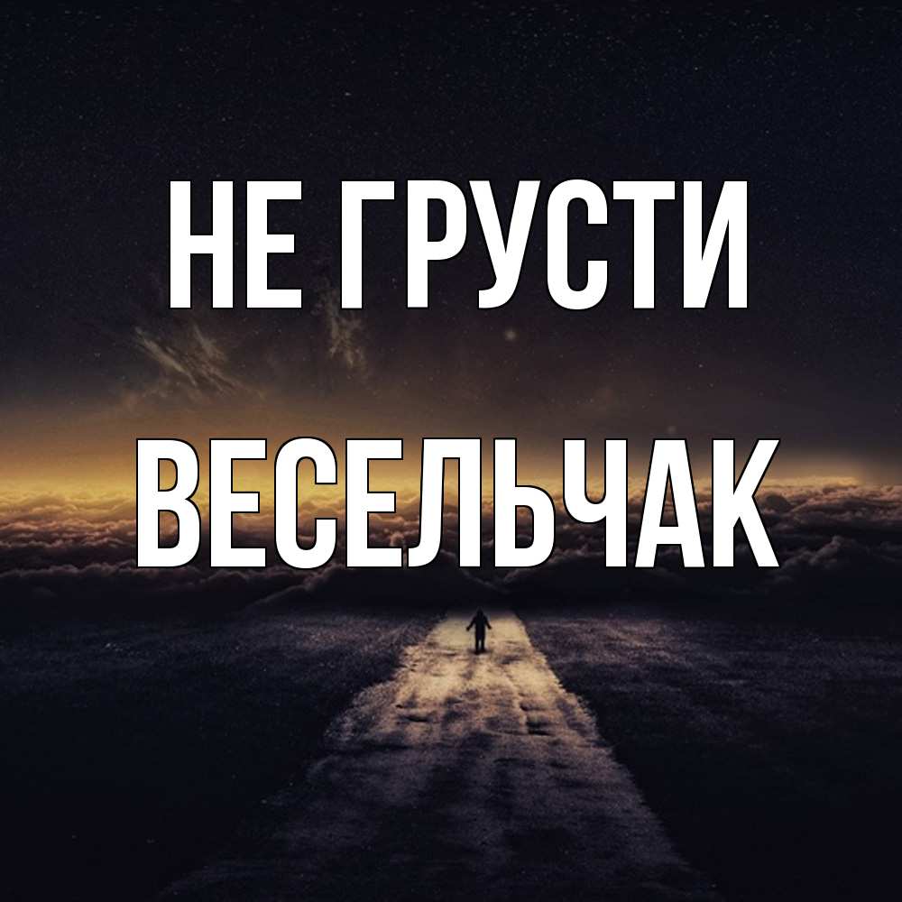 Открытка на каждый день с именем, Весельчак Не грусти дорога в никуда Прикольная открытка с пожеланием онлайн скачать бесплатно 