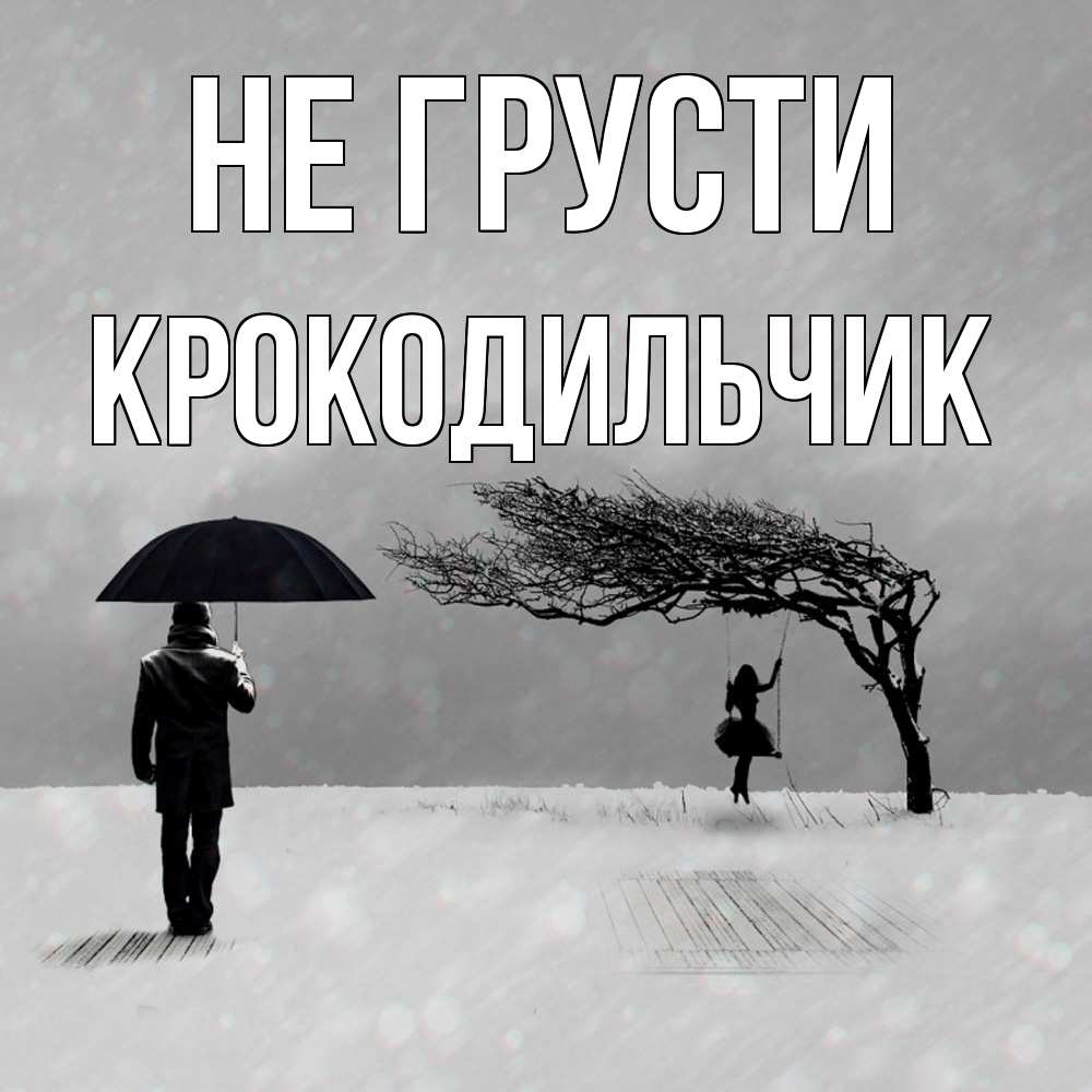 Открытка на каждый день с именем, Крокодильчик Не грусти девушка на качели и мужчина под зонтом Прикольная открытка с пожеланием онлайн скачать бесплатно 