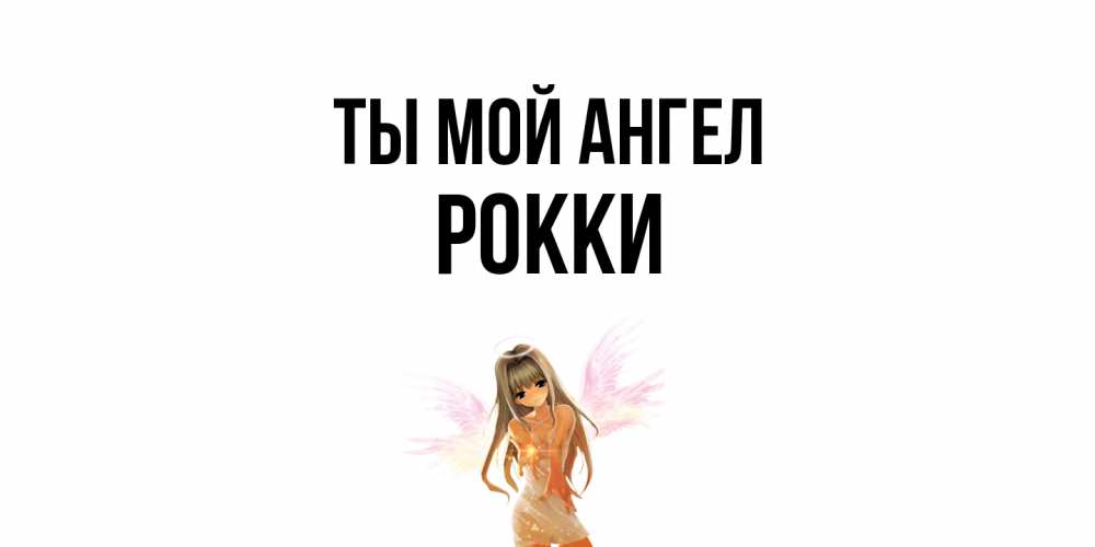 Открытка на каждый день с именем, Рокки Ты мой ангел ангел, аниме Прикольная открытка с пожеланием онлайн скачать бесплатно 