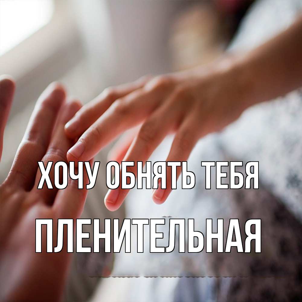 Открытка на каждый день с именем, пленительная Хочу обнять тебя прикосновение Прикольная открытка с пожеланием онлайн скачать бесплатно 