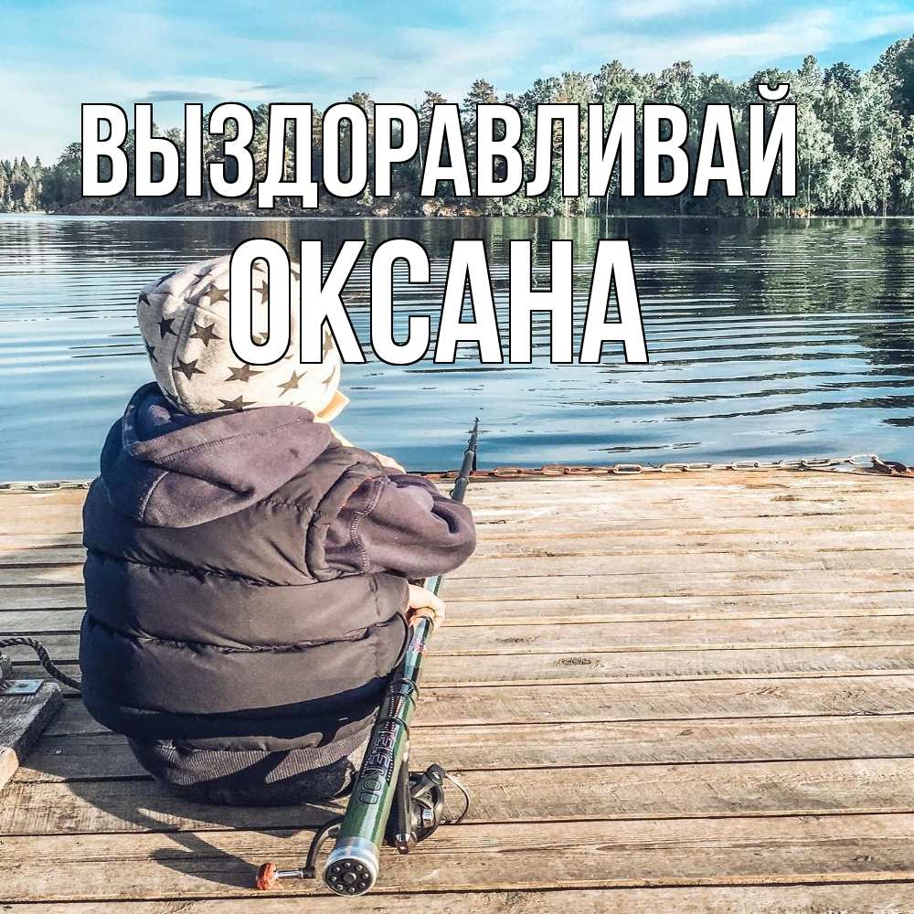 Открытка на каждый день с именем, Оксана Выздоравливай рыбалка Прикольная открытка с пожеланием онлайн скачать бесплатно 