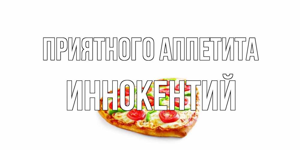 Открытка на каждый день с именем, Иннокентий Приятного аппетита пицца Прикольная открытка с пожеланием онлайн скачать бесплатно 