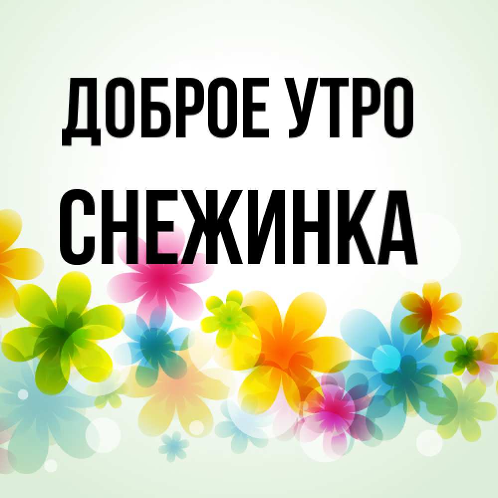 Открытка на каждый день с именем, Снежинка Доброе утро позитивные цветочки Прикольная открытка с пожеланием онлайн скачать бесплатно 