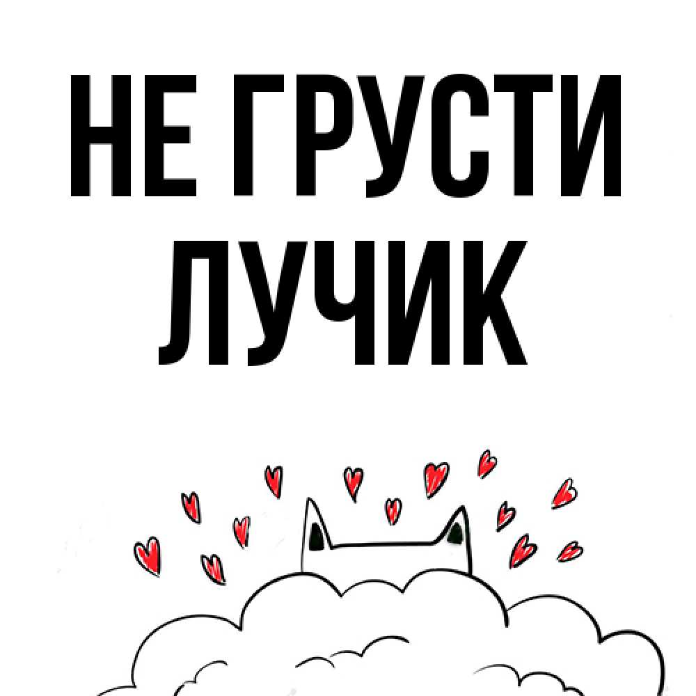 Открытка на каждый день с именем, Лучик Не грусти облако и ушки котика с сердечками Прикольная открытка с пожеланием онлайн скачать бесплатно 