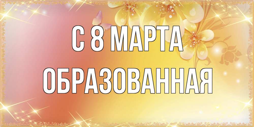 Открытка на каждый день с именем, Образованная C 8 МАРТА бесплатные открытки на международный женский день Прикольная открытка с пожеланием онлайн скачать бесплатно 
