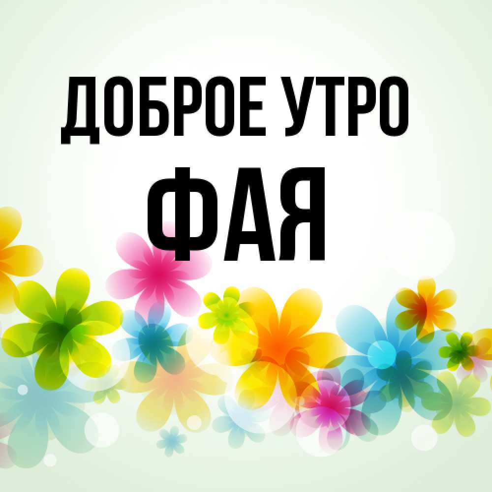 Открытка на каждый день с именем, Фая Доброе утро позитивные цветочки Прикольная открытка с пожеланием онлайн скачать бесплатно 
