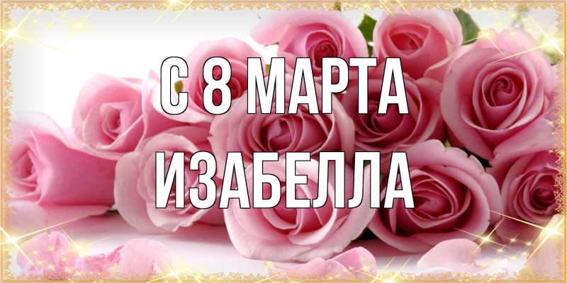 Открытка с именем, Изабелла, C 8 МАРТА