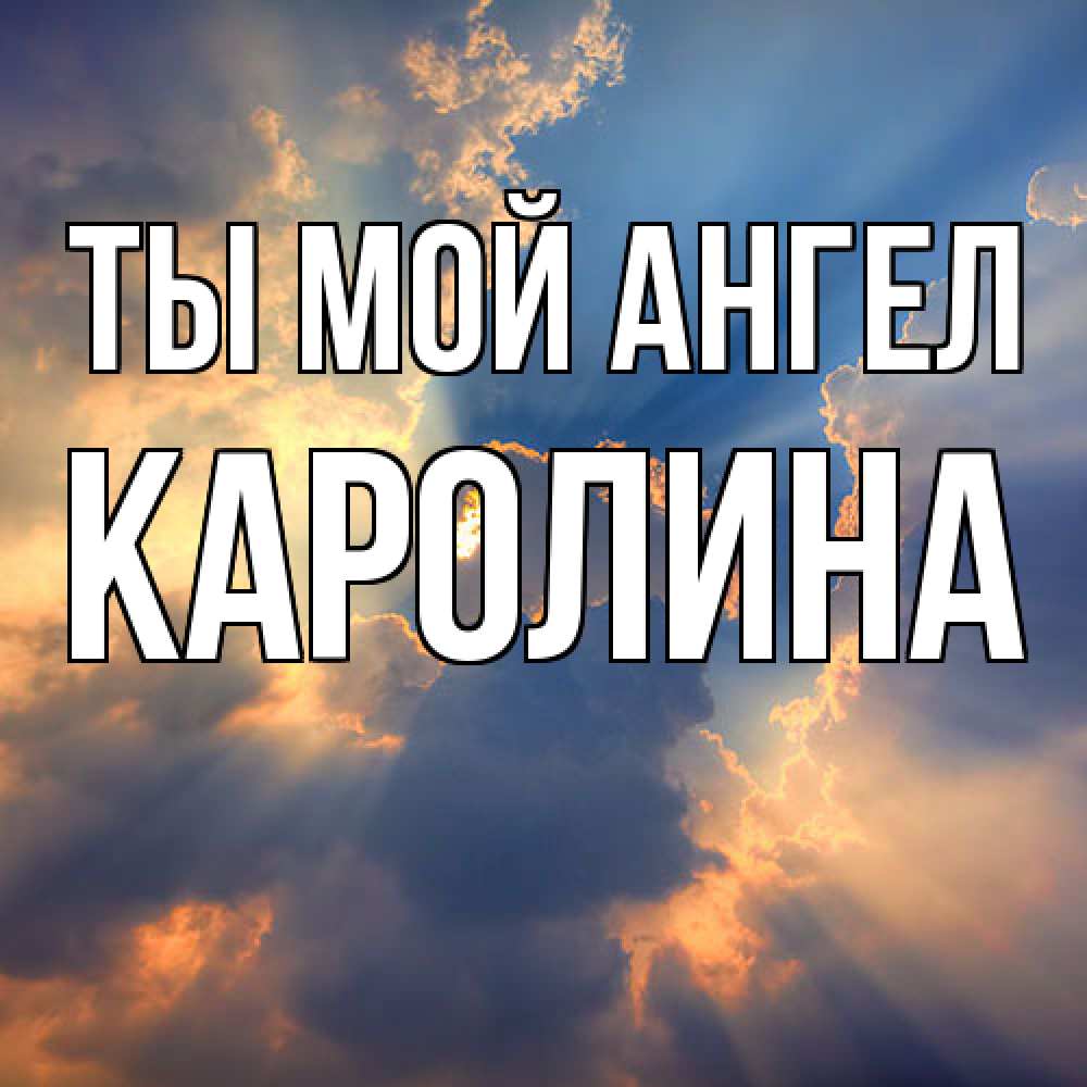 Открытка на каждый день с именем, Каролина Ты мой ангел ангельский свет сквозь облака Прикольная открытка с пожеланием онлайн скачать бесплатно 