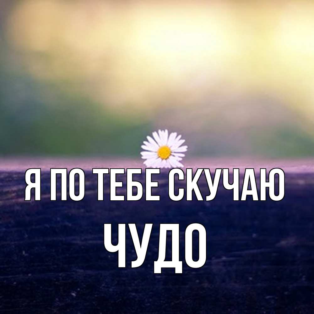Открытка на каждый день с именем, Чудо Я по тебе скучаю приходи в гости Прикольная открытка с пожеланием онлайн скачать бесплатно 