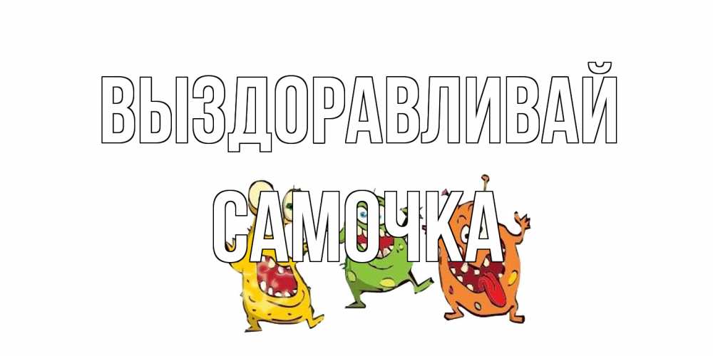 Открытка на каждый день с именем, Самочка Выздоравливай бациллы пляшут Прикольная открытка с пожеланием онлайн скачать бесплатно 